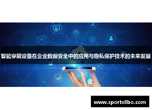 智能穿戴设备在企业数据安全中的应用与隐私保护技术的未来发展